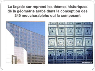 La façade sur reprend les thèmes historiques
de la géométrie arabe dans la conception des
240 moucharabiehs qui la composent
 