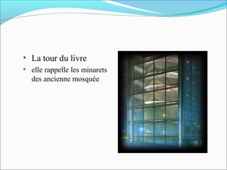 • La tour du livre
• elle rappelle les minarets
des ancienne mosquée
 