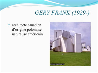 GERY FRANK (1929-)
• architecte canadien
d’origine polonaise
naturalisé américain
 