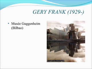 GERY FRANK (1929-)
• Musée Guggenheim
(Bilbao)
 