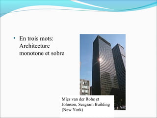 • En trois mots:
Architecture
monotone et sobre
Mies van der Rohe et
Johnson, Seagram Building
(New York)
 