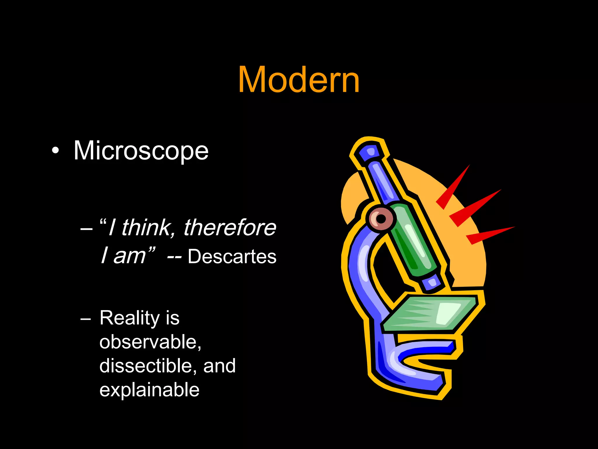 Modern
• Microscope
– “I think, therefore
I am” -- Descartes
– Reality is
observable,
dissectible, and
explainable
 