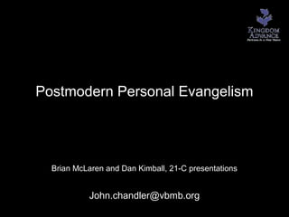 Postmodern Personal Evangelism
Brian McLaren and Dan Kimball, 21-C presentations
John.chandler@vbmb.org
 