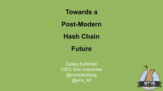 Toward a
Post-Modern
Blockchain
Future
Casey Kuhlman
CEO, Eris Industries
@compleatang
@eris_ltd
 