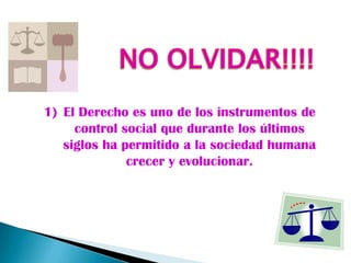 1) El Derecho es uno de los instrumentos de
     control social que durante los últimos
   siglos ha permitido a la sociedad humana
              crecer y evolucionar.
 