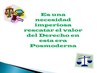Es una
   necesidad
   imperiosa
rescatar el valor
 del Derecho en
     esta era
  Posmoderna
 