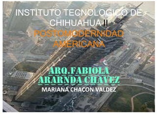 INSTITUTO TECNOLOGICO DE
CHIHUAHUA II
POSTOMODERNIDAD
AMERICANA
ARQ.FABIOLA
ARARNDA CHAVEZ
MARIANA CHACON VALDEZ
 