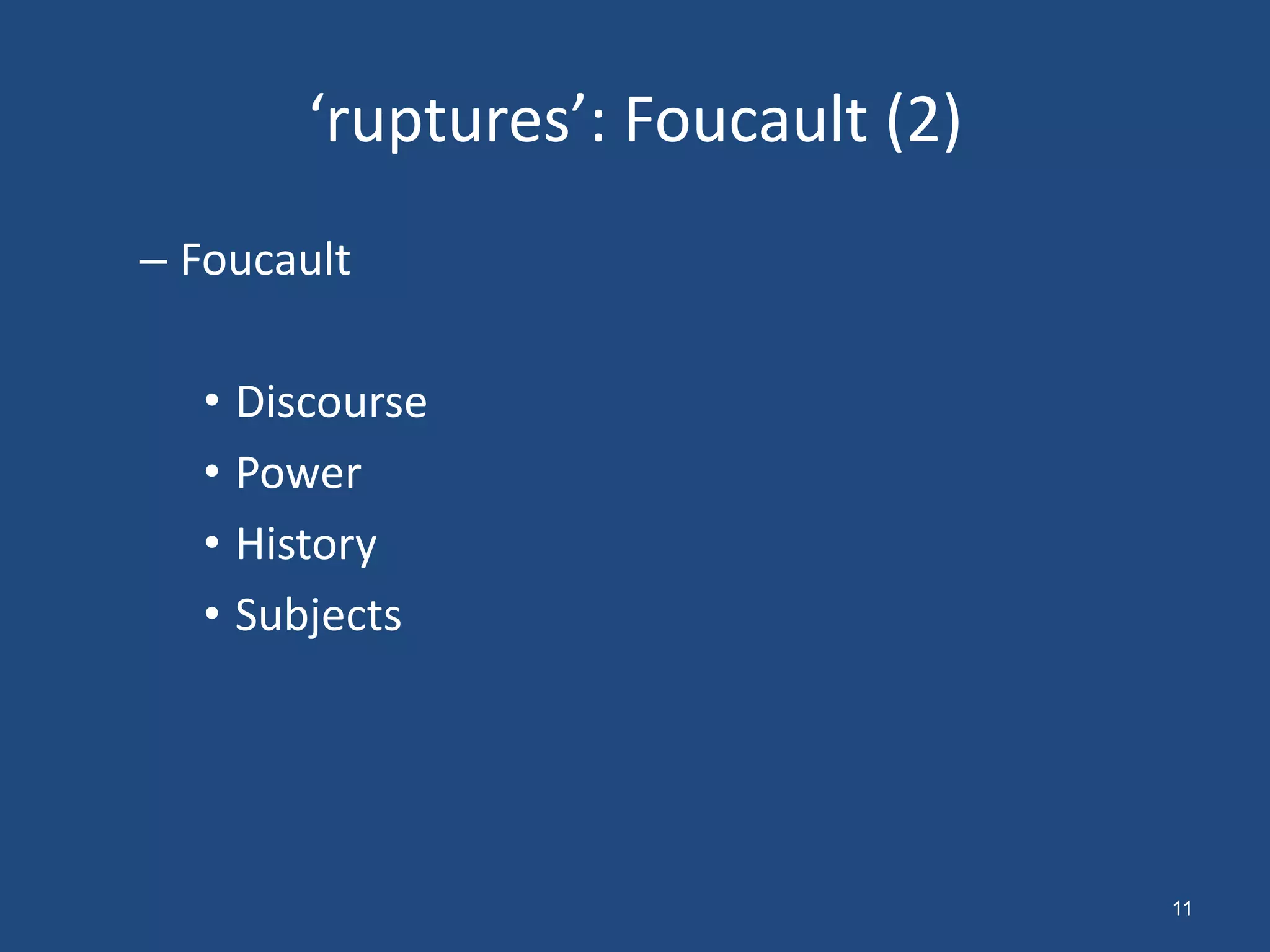 ‘ruptures’: Foucault (2)
– Foucault

   • Discourse
   • Power
   • History
   • Subjects




                                   11
 