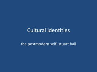 Cultural identities

the postmodern self: stuart hall
 