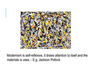 Modernism is self-reflexive, it draws attention to itself and the
materials is uses. - E.g. Jackson Pollock
 