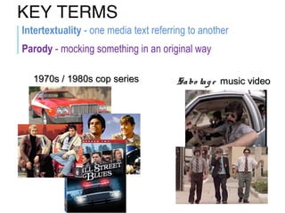 KEY TERMS
Intertextuality - one media text referring to another
Parody - mocking something in an original way
1970s / 1980s cop series1970s / 1980s cop series Sabo tag eSabo tag e music videomusic video
 