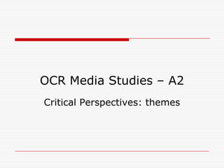 OCR Media Studies – A2
Critical Perspectives: themes
 