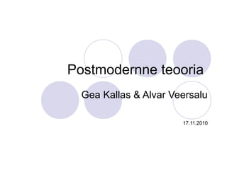 Postmodernne teooria
Gea Kallas & Alvar Veersalu
17.11.2010
 