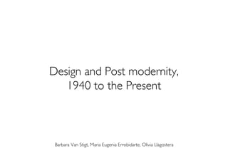 Design and Post modernity,
   1940 to the Present



 Barbara Van Stigt, Maria Eugenia Errobidarte, Olivia Llagostera
 