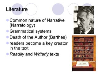 Literature Common nature of Narrative (Narratology) Grammatical systems Death of the Author (Barthes) readers become a key creator in the text Readily  and  Writerly  texts 