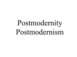 Postmodernity
Postmodernism
 