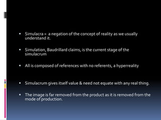  Simulacra = a negation of the concept of reality as we usually
   understand it.

 Simulation, Baudrillard claims, is t...