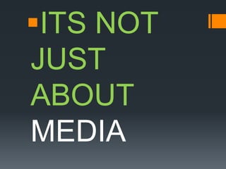 ITS NOT
JUST
ABOUT
MEDIA
 
