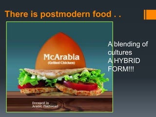 There is postmodern food . .


                        A blending of
                        cultures
                        A HYBRID
                        FORM!!!
 