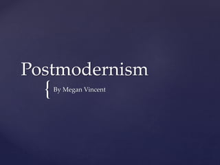{
Postmodernism
By Megan Vincent
 