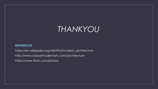 THANKYOU
RRFERENCES
https://en.wikipedia.org/wiki/Postmodern_architecture
http://www.onpostmodernism.com/architecture
https://www.flickr.com/photos
 