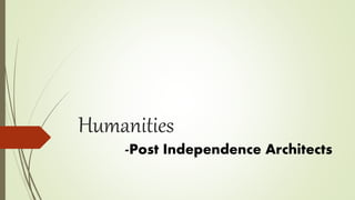 Humanities
-Post Independence Architects
 