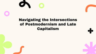 Navigating the Intersections
of Postmodernism and Late
Capitalism
 