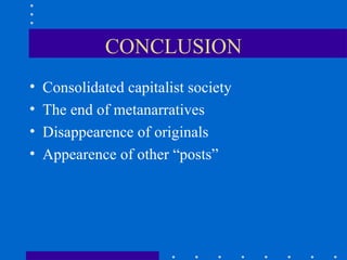 CONCLUSION Consolidated capitalist society The end of metanarratives Disappearence of originals Appearence of other “posts”