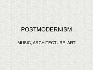 POSTMODERNISM
MUSIC, ARCHITECTURE, ART
 