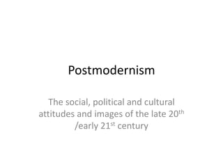 Postmodernism
The social, political and cultural
attitudes and images of the late 20th
/early 21st century

 