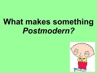 What makes something  Postmodern? 
