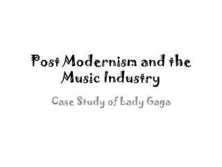 Post Modernism and the
Music Industry
Case Study of Lady Gaga
 