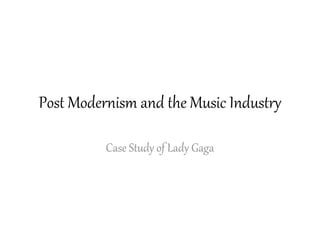 Post Modernism and the Music Industry
Case Study of Lady Gaga
 