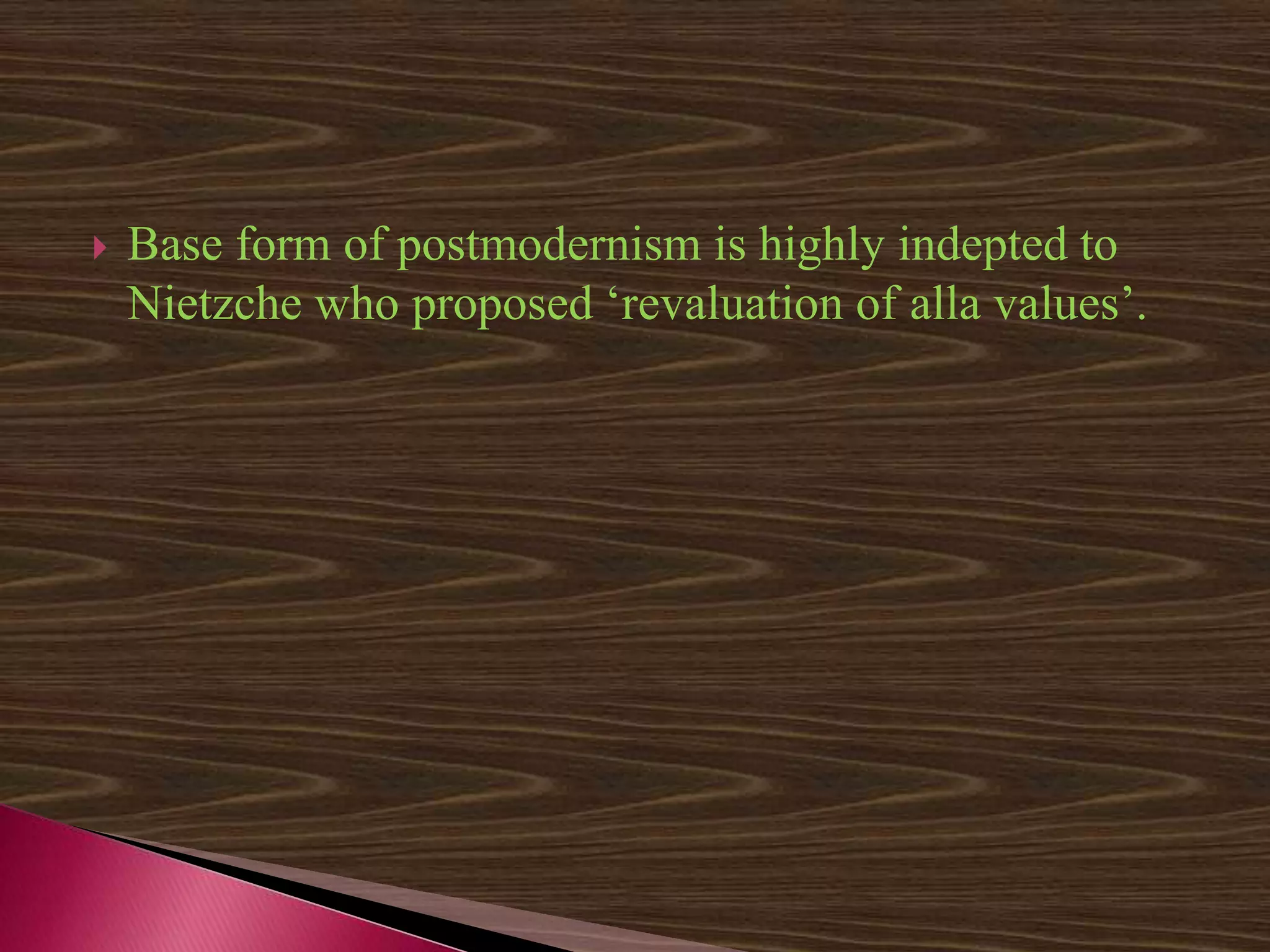  Base form of postmodernism is highly indepted to
Nietzche who proposed ‘revaluation of alla values’.
 