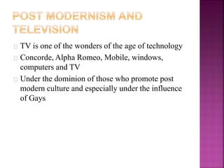 TV is one of the wonders of the age of technology 
Concorde, Alpha Romeo, Mobile, windows, 
computers and TV 
Under the dominion of those who promote post 
modern culture and especially under the influence 
of Gays 
 