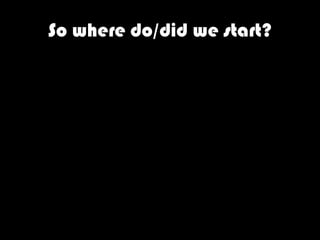So where do/did we start?
 