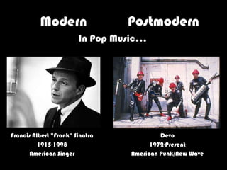 Modern                 Postmodern
                        In Pop Music…




Francis Albert "Frank" Sinatra             Devo
          1915-1998                     1972-Present
       American Singer            American Punk/New Wave
 