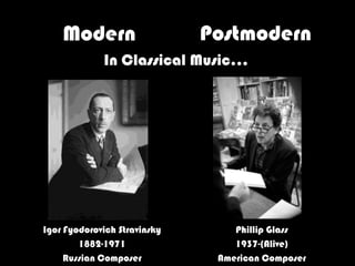 Modern                    Postmodern
             In Classical Music…




Igor Fyodorovich Stravinsky       Phillip Glass
        1882-1971                 1937-(Alive)
     Russian Composer          American Composer
 