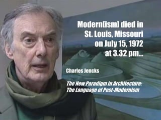 Modern[ism] died in
     St. Louis, Missouri
         on July 15, 1972
            at 3.32 pm…

Charles Jencks

The New Paradigm in Architecture:
The Language of Post-Modernism
 
