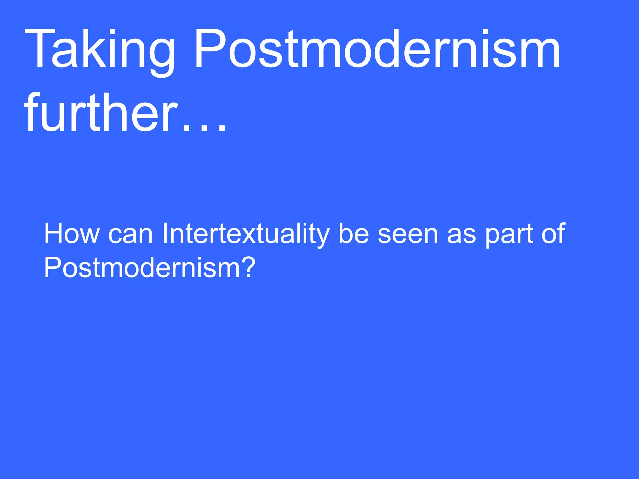 Taking Postmodernism
further…

How can Intertextuality be seen as part of
Postmodernism?
 