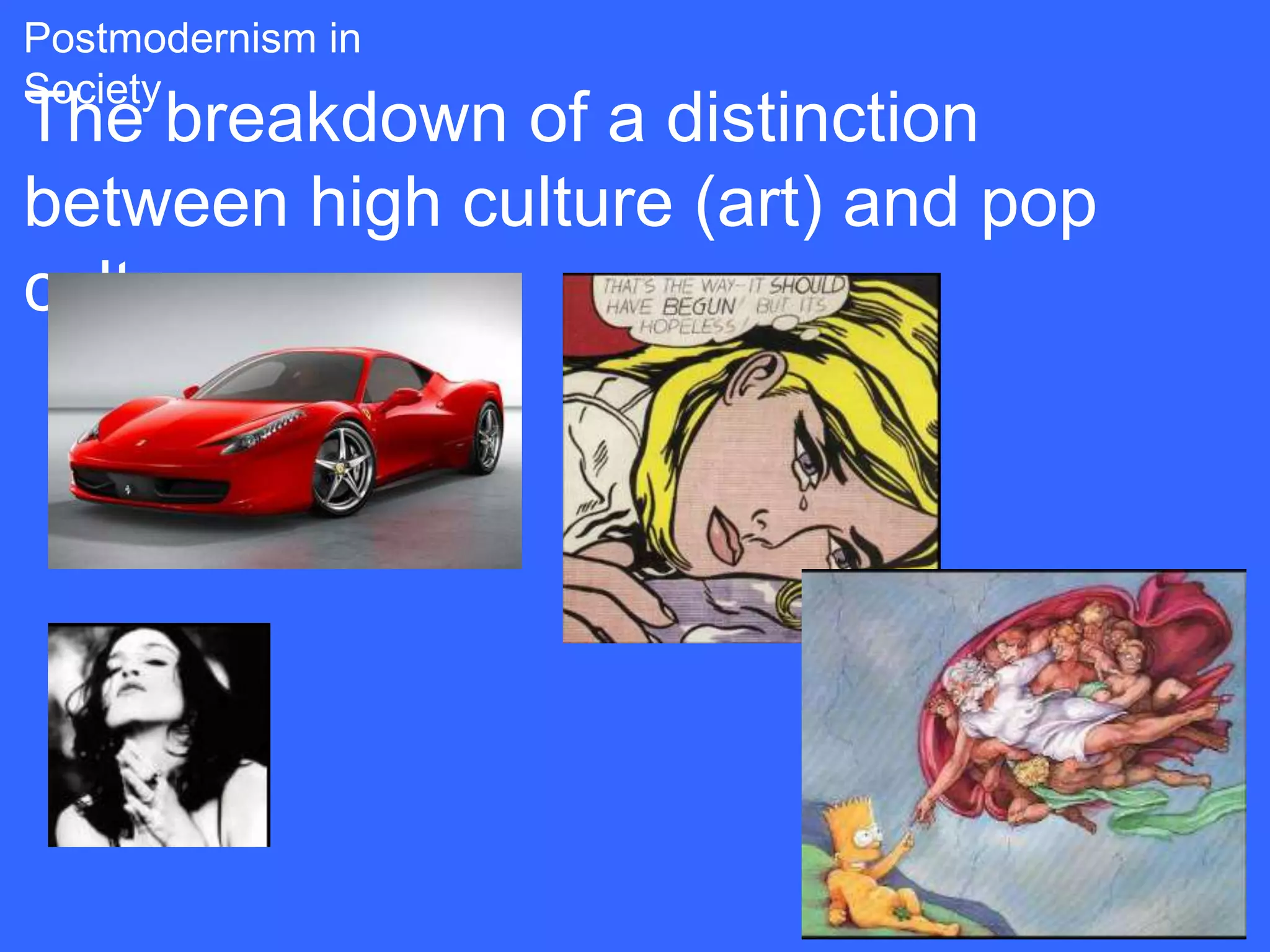 Postmodernism in
Society
The breakdown of a distinction
between high culture (art) and pop
culture
 