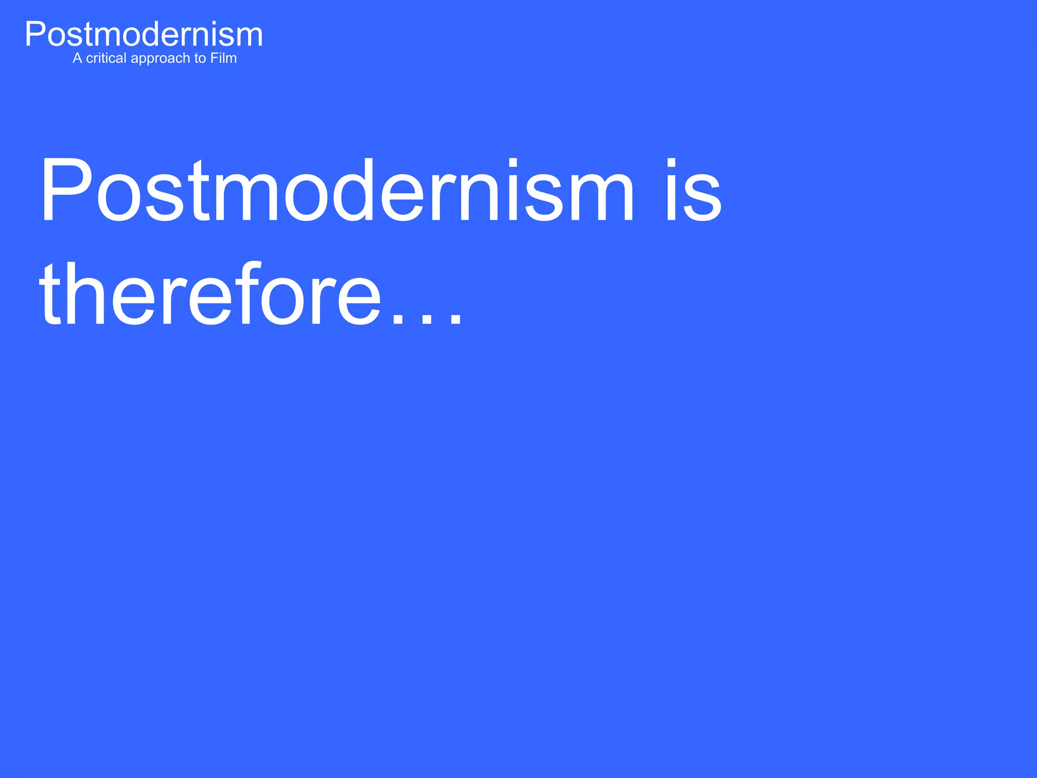 Postmodernism
  A critical approach to Film




 Postmodernism is
 therefore…
 