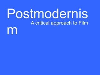 Postmodernis
   A critical approach to Film
m
 