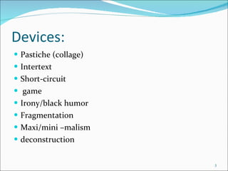 Devices: Pastiche (collage) Intertext Short-circuit game Irony/black humor Fragmentation Maxi/mini –malism deconstruction 