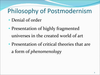 Philosophy of Postmodernism Denial of order Presentation of highly fragmented universes in the created world of art Presentation of critical theories that are а form of  phenomenology   