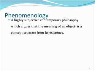 Phenomenology A highly subjective contemporary philosophy which argues that the meaning of an object  is a concept separate from its existence. 