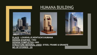HUMANA BUILDING
PLACE : LOUISVILLE,KENTUCKY,HUMANA
DESIGN STARTED :1982
DESIGN COMPLETED:1985
STRUCTURE MATERIAL USED: STEEL FRAME & GRANITE
NO. OF STORIES : 26
 