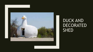 DUCK AND
DECORATED
SHED
 
