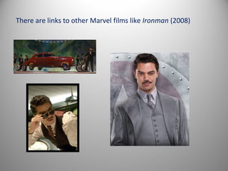 There are links to other Marvel films like Ironman (2008)
 