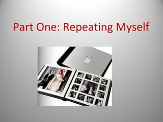 Part One: Repeating Myself
 